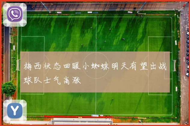 梅西状态回暖小蜘蛛明天有望出战球队士气高涨