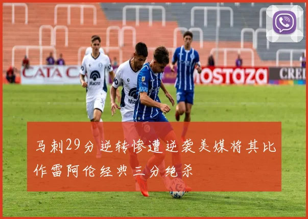 马刺29分逆转惨遭逆袭美媒将其比作雷阿伦经典三分绝杀