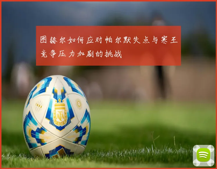 图赫尔如何应对帕尔默失点与寒王竞争压力加剧的挑战