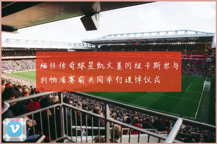 缅怀传奇球星凯文基冈纽卡斯尔与利物浦赛前共同举行追悼仪式
