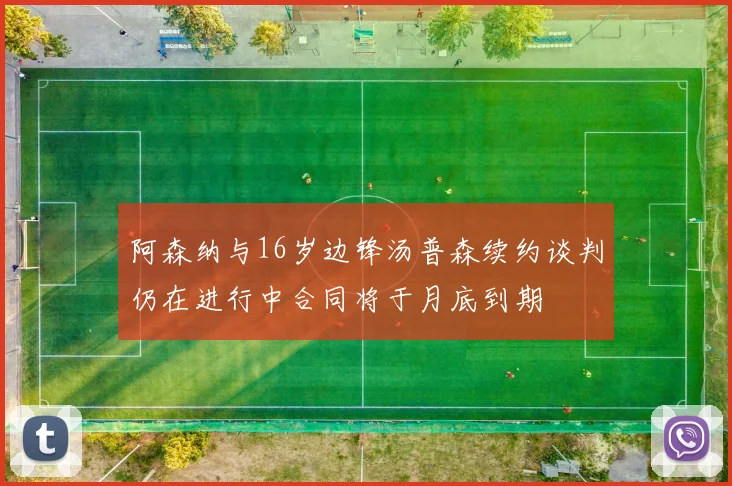 阿森纳与16岁边锋汤普森续约谈判仍在进行中合同将于月底到期