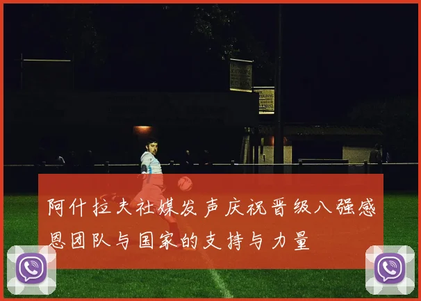 阿什拉夫社媒发声庆祝晋级八强感恩团队与国家的支持与力量