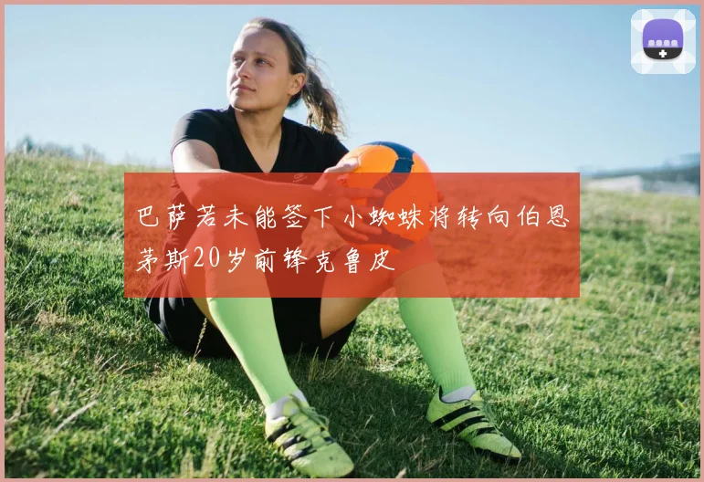 巴萨若未能签下小蜘蛛将转向伯恩茅斯20岁前锋克鲁皮