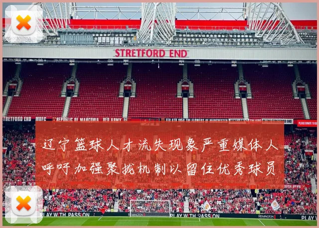 辽宁篮球人才流失现象严重媒体人呼吁加强聚拢机制以留住优秀球员