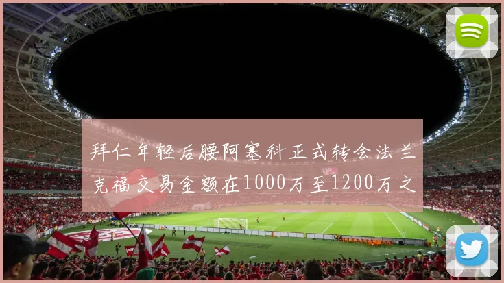 拜仁年轻后腰阿塞科正式转会法兰克福交易金额在1000万至1200万之间